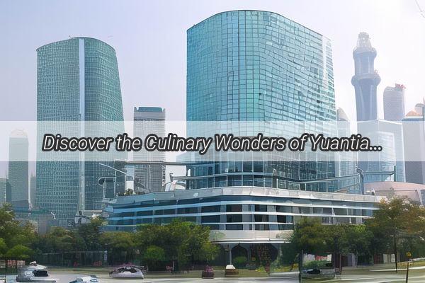 Discover the Culinary Wonders of Yuantian Guangzhou A Food Lovers Paradise